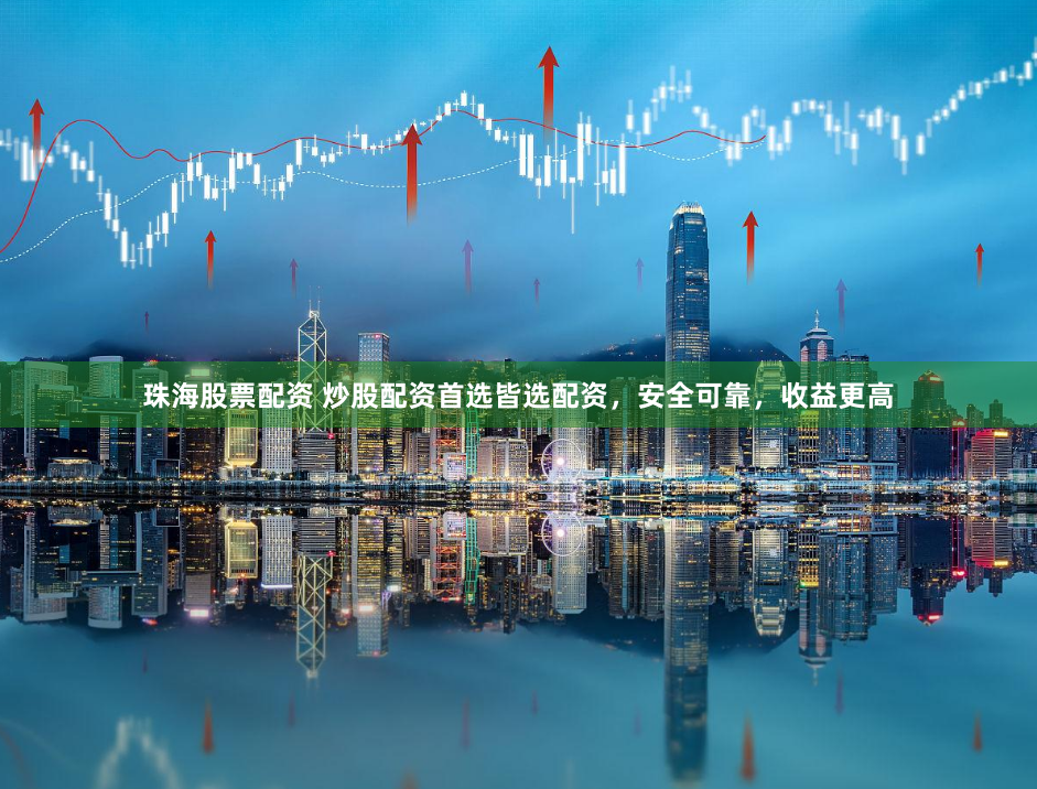 珠海股票配资 炒股配资首选皆选配资，安全可靠，收益更高