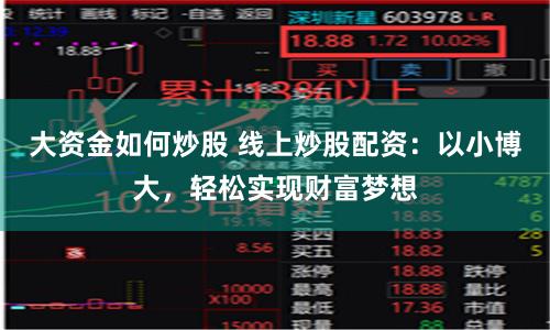 大资金如何炒股 线上炒股配资：以小博大，轻松实现财富梦想