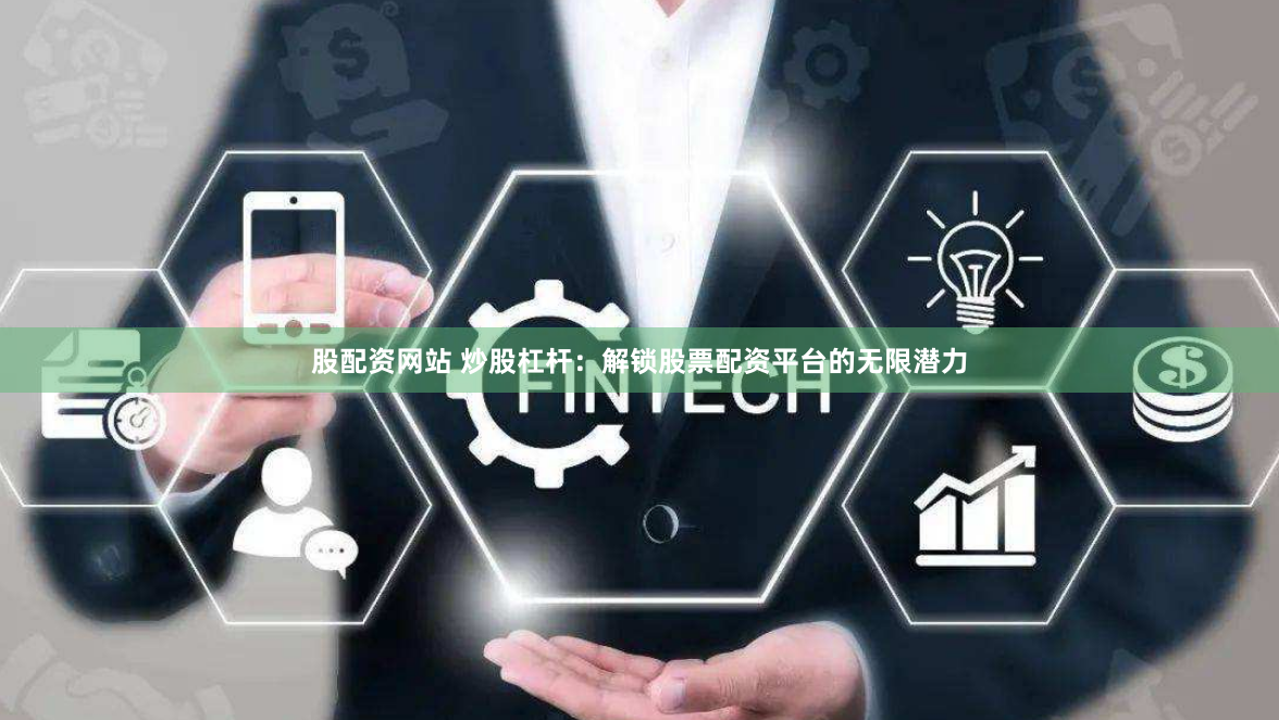 股配资网站 炒股杠杆:解锁股票配资平台的无限潜力