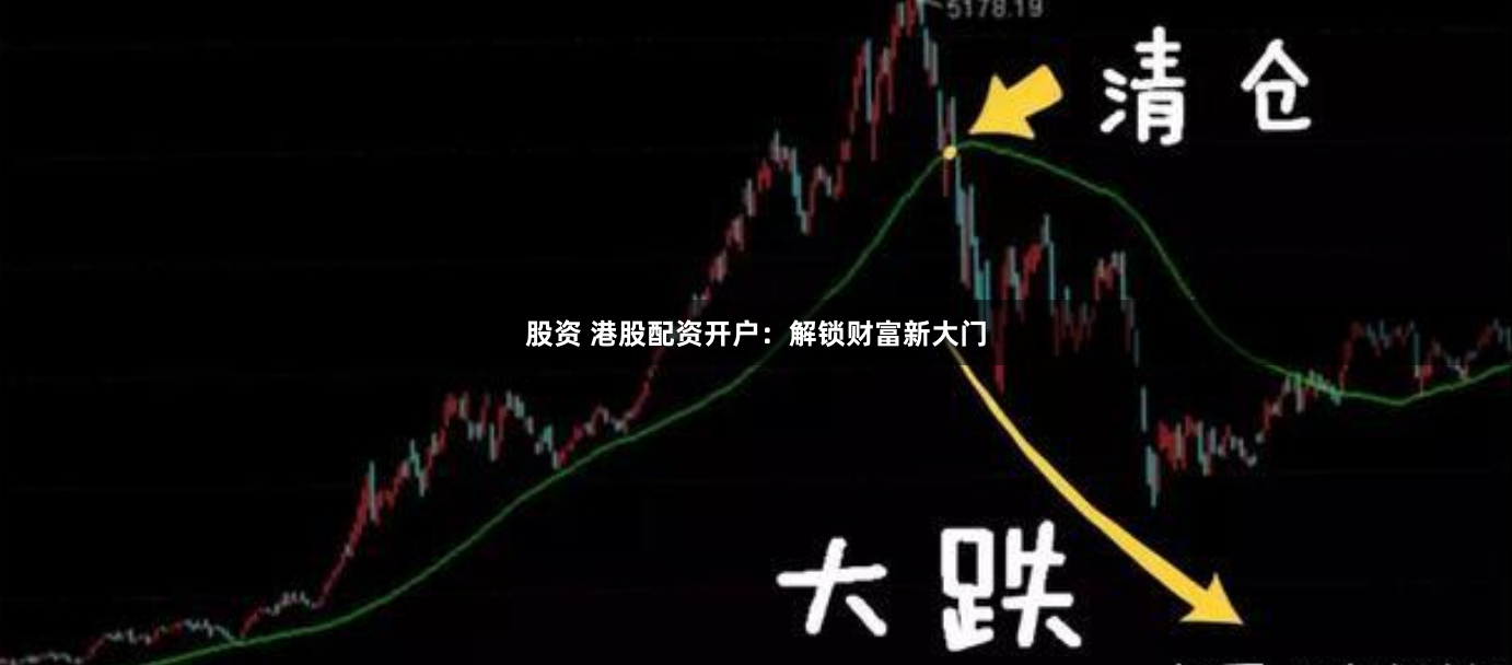 股资 港股配资开户：解锁财富新大门