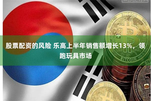 股票配资的风险 乐高上半年销售额增长13%，领跑玩具市场