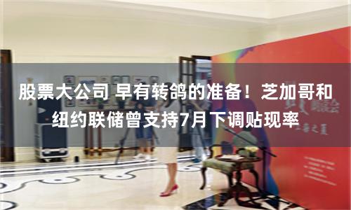 股票大公司 早有转鸽的准备！芝加哥和纽约联储曾支持7月下调贴现率