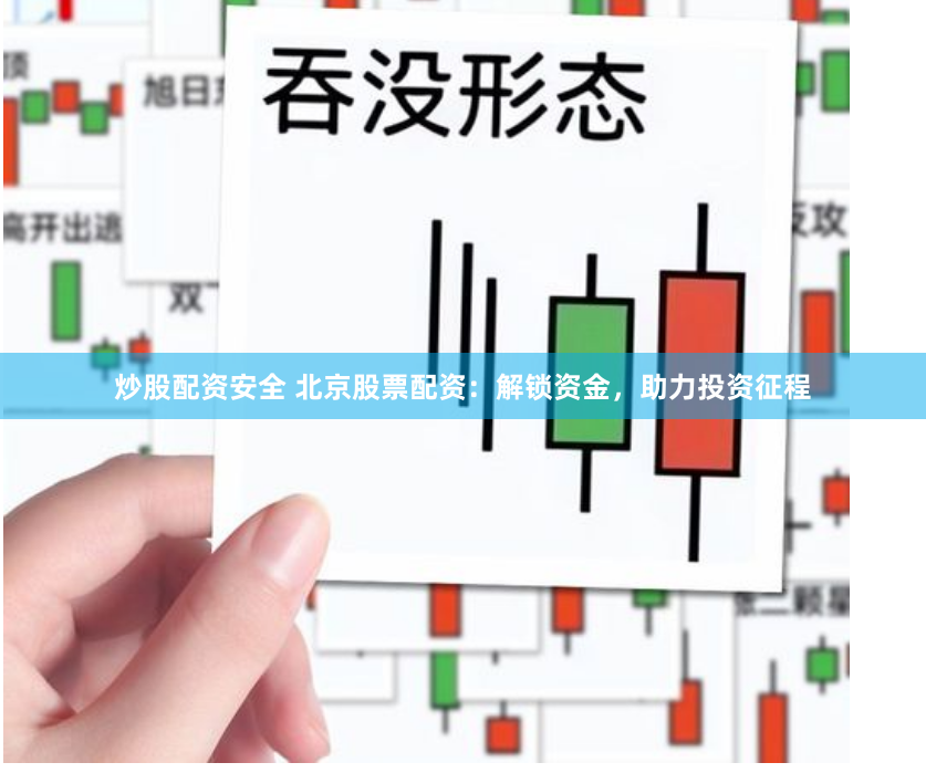 炒股配资安全 北京股票配资：解锁资金，助力投资征程