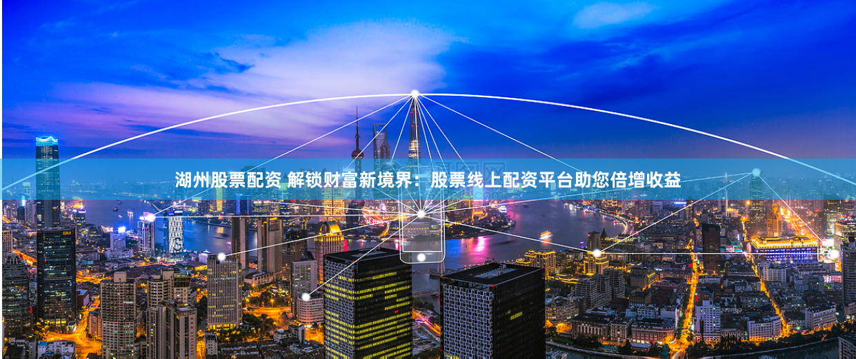 湖州股票配资 解锁财富新境界：股票线上配资平台助您倍增收益