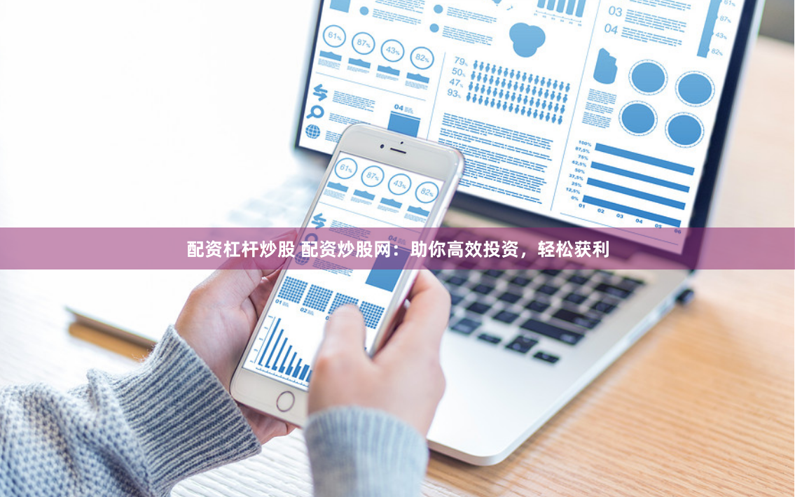 配资杠杆炒股 配资炒股网：助你高效投资，轻松获利