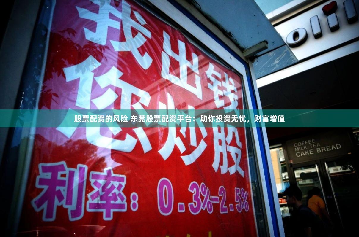 股票配资的风险 东莞股票配资平台:助你投资无忧,财富增值