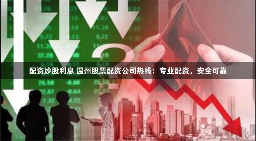 配资炒股利息 温州股票配资公司热线：专业配资，安全可靠