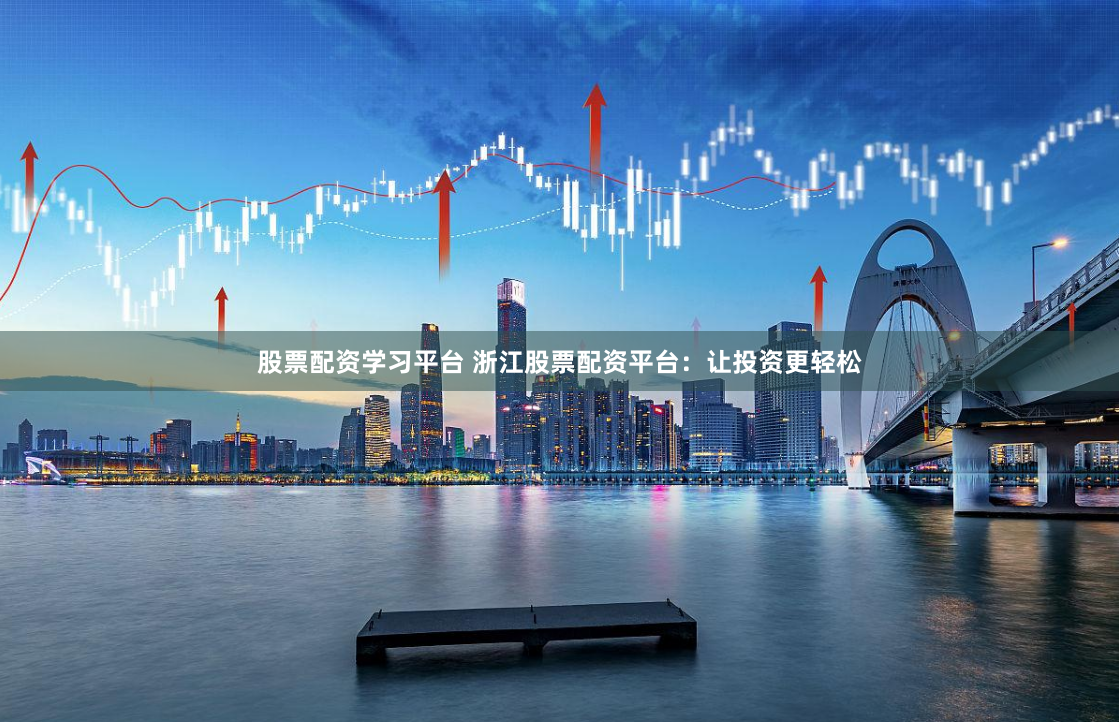 股票配资学习平台 浙江股票配资平台:让投资更轻松