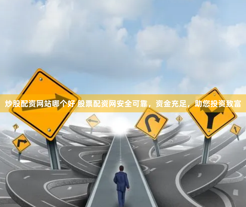 炒股配资网站哪个好 股票配资网安全可靠，资金充足，助您投资致富