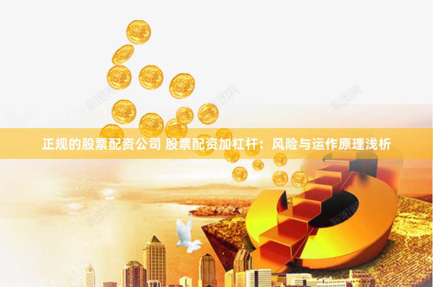 正规的股票配资公司 股票配资加杠杆:风险与运作原理浅析
